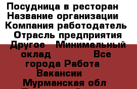 Посудница в ресторан › Название организации ­ Компания-работодатель › Отрасль предприятия ­ Другое › Минимальный оклад ­ 15 000 - Все города Работа » Вакансии   . Мурманская обл.,Полярные Зори г.